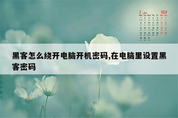 黑客怎么绕开电脑开机密码,在电脑里设置黑客密码