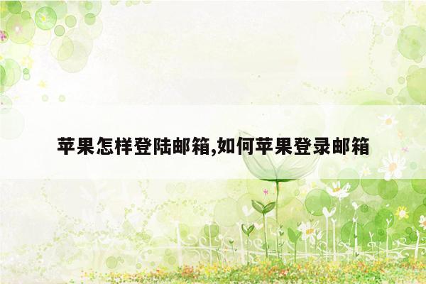 苹果怎样登陆邮箱,如何苹果登录邮箱