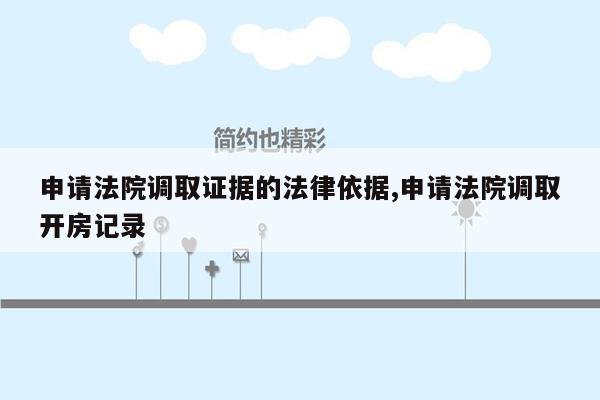 申请法院调取证据的法律依据,申请法院调取开房记录