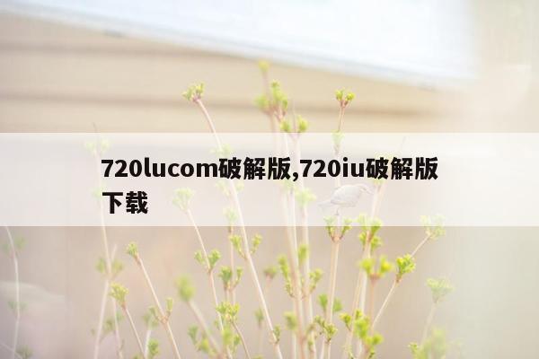 720lucom破解版,720iu破解版下载