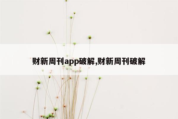 财新周刊app破解,财新周刊破解