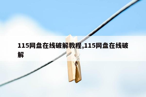 115网盘在线破解教程,115网盘在线破解