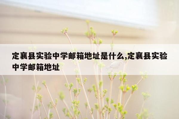 定襄县实验中学邮箱地址是什么,定襄县实验中学邮箱地址