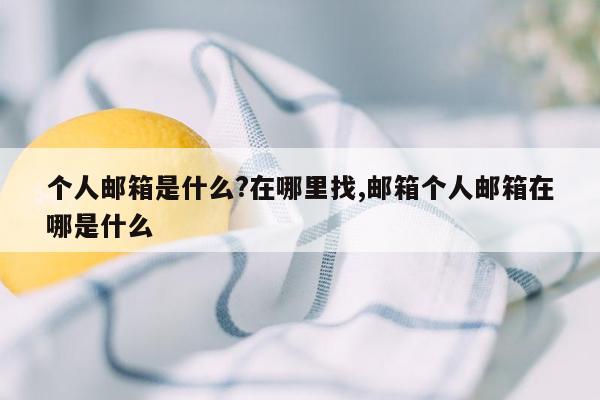 个人邮箱是什么?在哪里找,邮箱个人邮箱在哪是什么