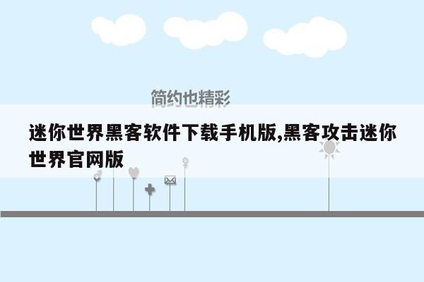 迷你世界黑客软件下载手机版,黑客攻击迷你世界官网版