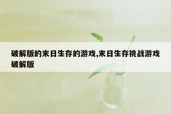 破解版的末日生存的游戏,末日生存挑战游戏破解版