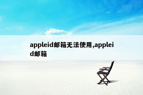 appleid邮箱无法使用,appleid邮箱