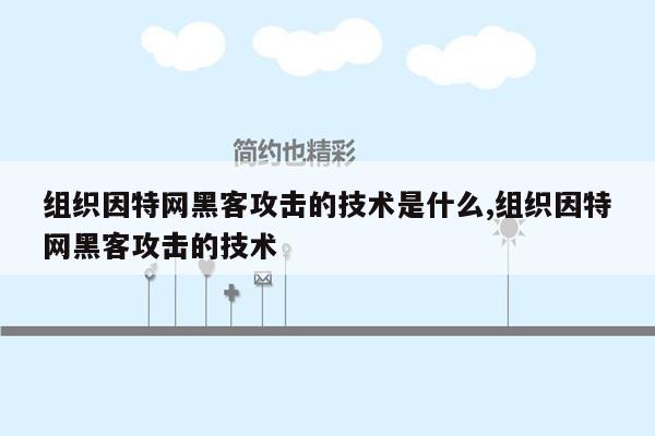 组织因特网黑客攻击的技术是什么,组织因特网黑客攻击的技术