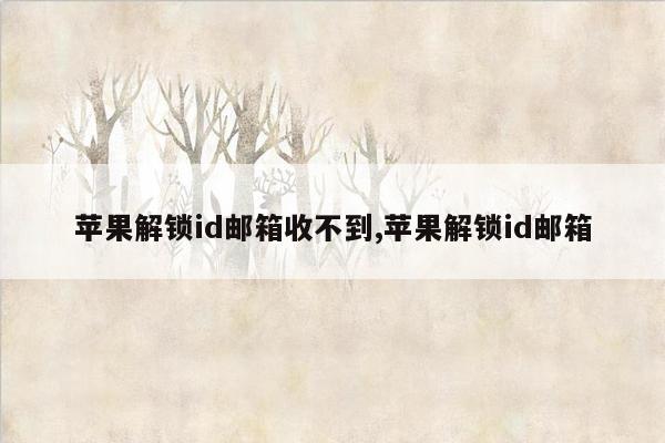 苹果解锁id邮箱收不到,苹果解锁id邮箱