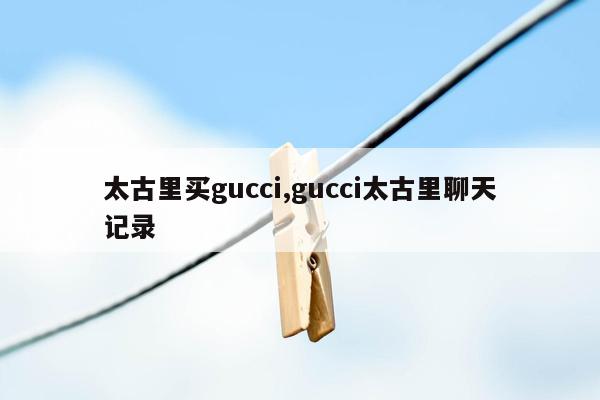 太古里买gucci,gucci太古里聊天记录