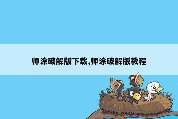 师涂破解版下载,师涂破解版教程