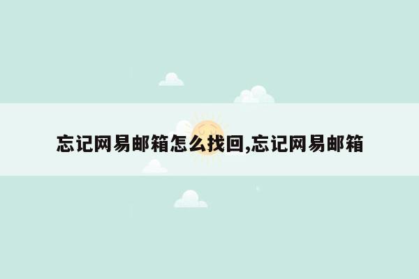 忘记网易邮箱怎么找回,忘记网易邮箱