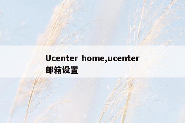 Ucenter home,ucenter邮箱设置