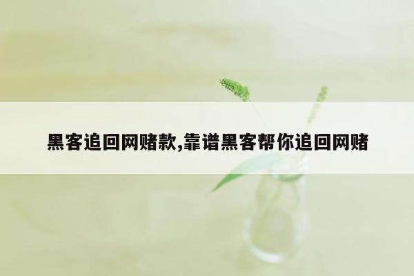 黑客追回网赌款,靠谱黑客帮你追回网赌