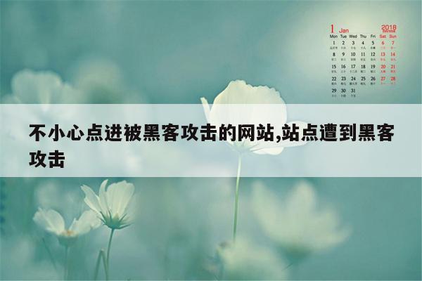 不小心点进被黑客攻击的网站,站点遭到黑客攻击