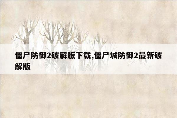 僵尸防御2破解版下载,僵尸城防御2最新破解版