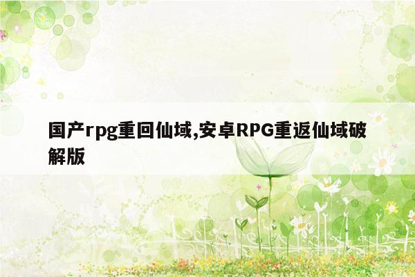 国产rpg重回仙域,安卓RPG重返仙域破解版