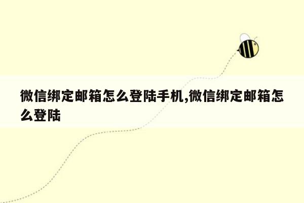 微信绑定邮箱怎么登陆手机,微信绑定邮箱怎么登陆