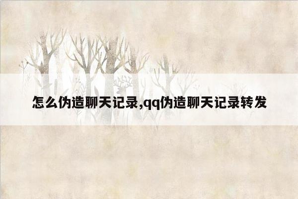 怎么伪造聊天记录,qq伪造聊天记录转发