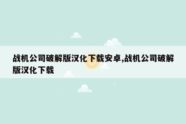 战机公司破解版汉化下载安卓,战机公司破解版汉化下载