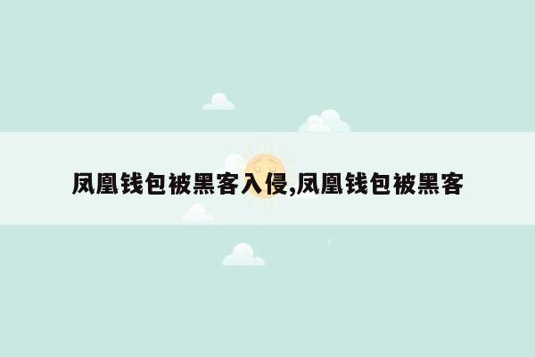 凤凰钱包被黑客入侵,凤凰钱包被黑客