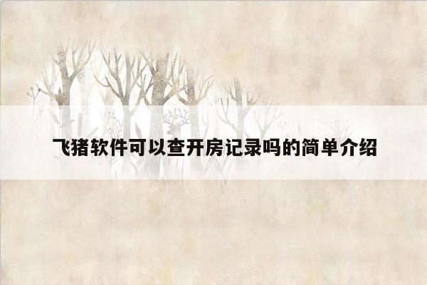 飞猪软件可以查开房记录吗的简单介绍