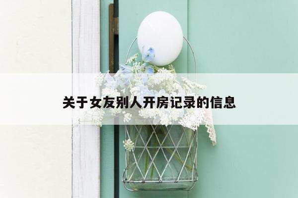 关于女友别人开房记录的信息