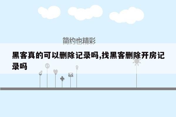 黑客真的可以删除记录吗,找黑客删除开房记录吗