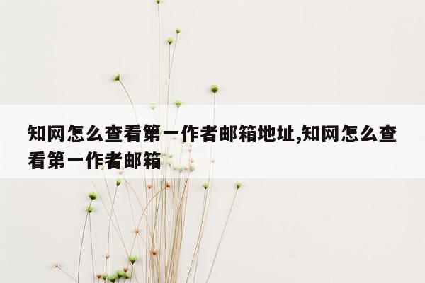 知网怎么查看第一作者邮箱地址,知网怎么查看第一作者邮箱