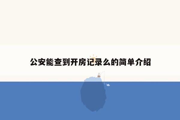 公安能查到开房记录么的简单介绍