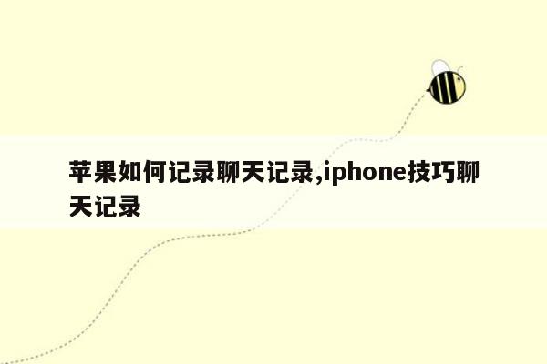 苹果如何记录聊天记录,iphone技巧聊天记录