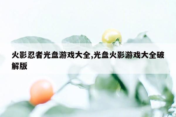 火影忍者光盘游戏大全,光盘火影游戏大全破解版