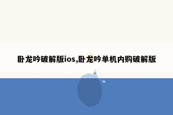 卧龙吟破解版ios,卧龙吟单机内购破解版