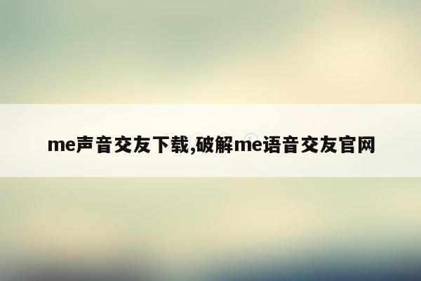 me声音交友下载,破解me语音交友官网