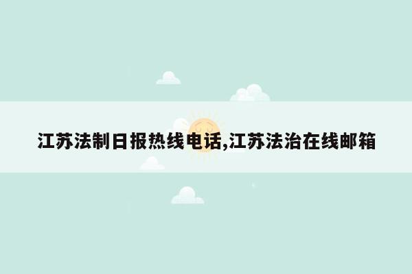 江苏法制日报热线电话,江苏法治在线邮箱