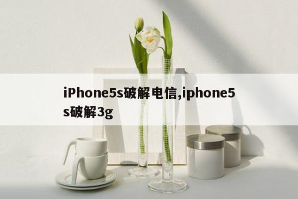 iPhone5s破解电信,iphone5s破解3g