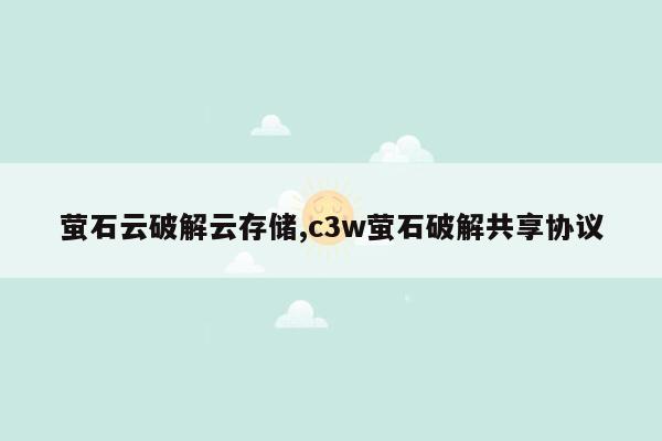 萤石云破解云存储,c3w萤石破解共享协议