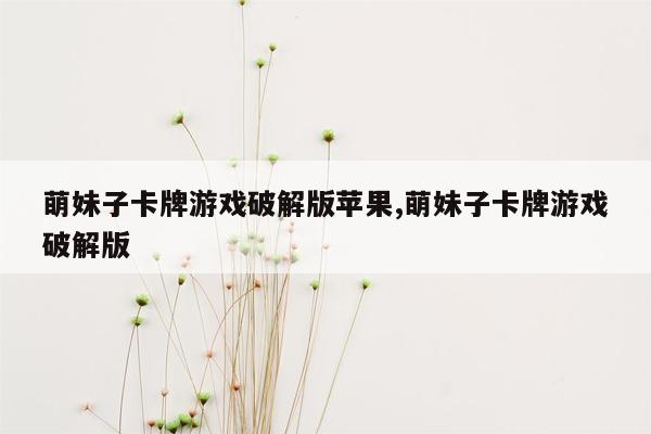 萌妹子卡牌游戏破解版苹果,萌妹子卡牌游戏破解版