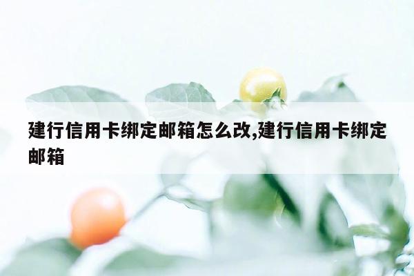 建行信用卡绑定邮箱怎么改,建行信用卡绑定邮箱