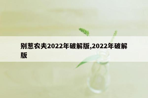 别惹农夫2022年破解版,2022年破解版