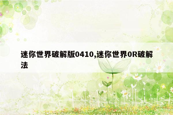 迷你世界破解版0410,迷你世界0R破解法