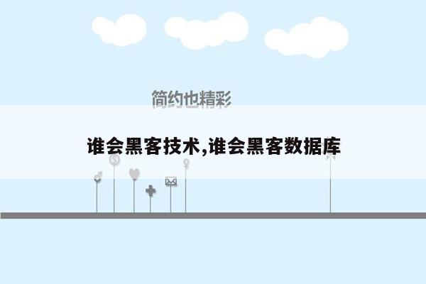 谁会黑客技术,谁会黑客数据库