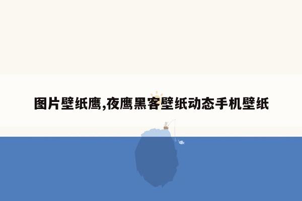 图片壁纸鹰,夜鹰黑客壁纸动态手机壁纸