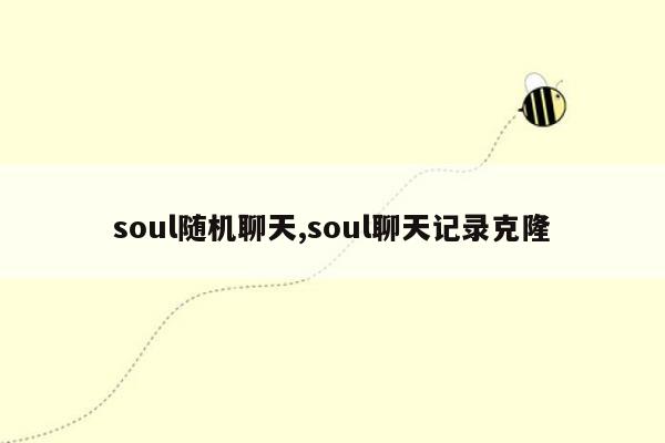 soul随机聊天,soul聊天记录克隆