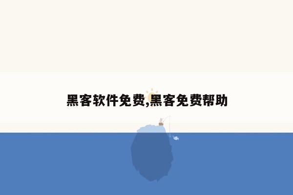 黑客软件免费,黑客免费帮助