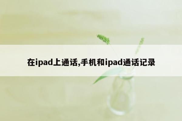 在ipad上通话,手机和ipad通话记录