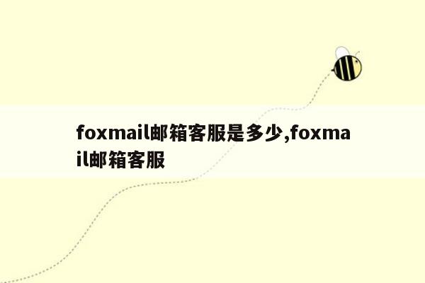 foxmail邮箱客服是多少,foxmail邮箱客服