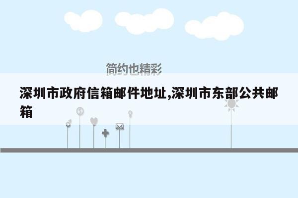 深圳市政府信箱邮件地址,深圳市东部公共邮箱