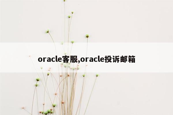 oracle客服,oracle投诉邮箱