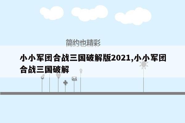 小小军团合战三国破解版2021,小小军团合战三国破解